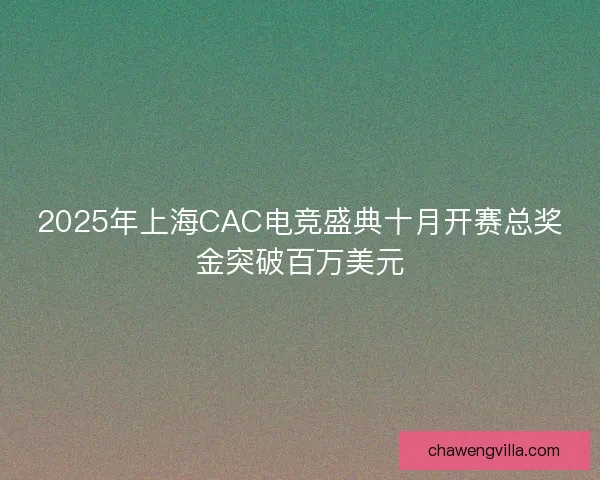 2025年上海CAC电竞盛典十月开赛总奖金突破百万美元