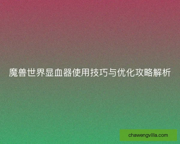 魔兽世界显血器使用技巧与优化攻略解析
