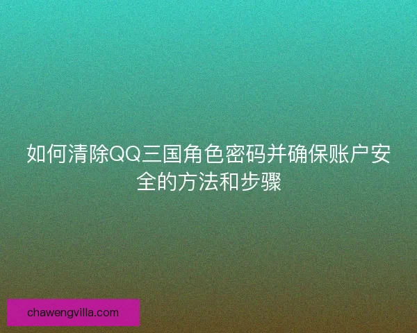 如何清除QQ三国角色密码并确保账户安全的方法和步骤