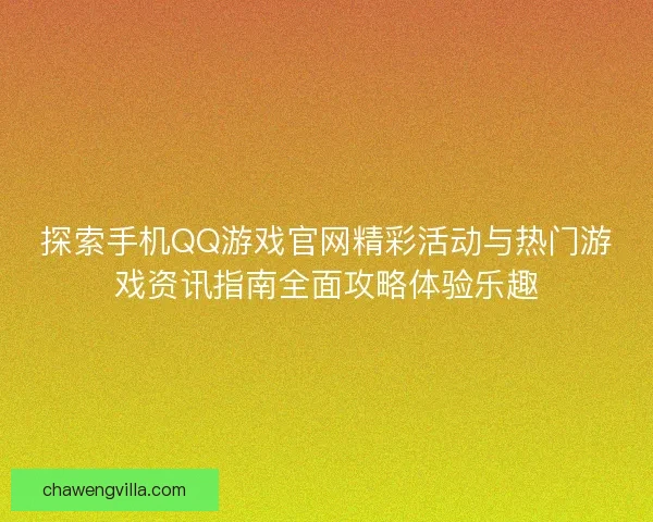 探索手机QQ游戏官网精彩活动与热门游戏资讯指南全面攻略体验乐趣